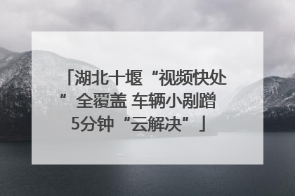 湖北十堰“视频快处”全覆盖 车辆小剐蹭5分钟“云解决”