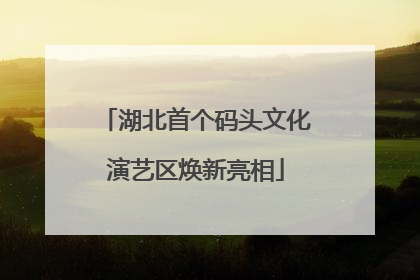湖北首个码头文化演艺区焕新亮相
