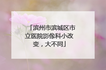 滨州市滨城区市立医院影像科小改变，大不同