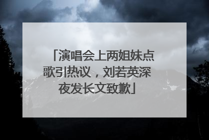 演唱会上两姐妹点歌引热议，刘若英深夜发长文致歉