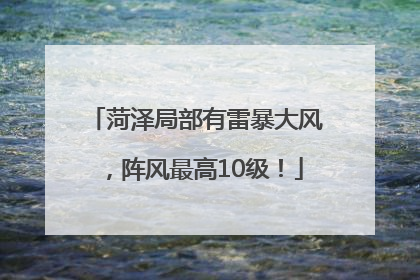 菏泽局部有雷暴大风，阵风最高10级！