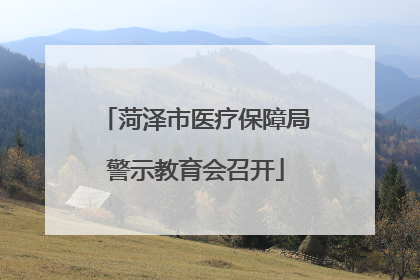 菏泽市医疗保障局警示教育会召开