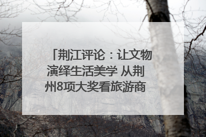荆江评论：让文物演绎生活美学 从荆州8项大奖看旅游商品3.0时代