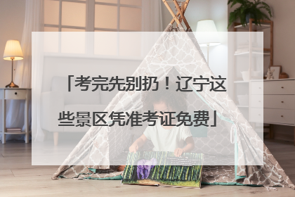 考完先别扔！辽宁这些景区凭准考证免费