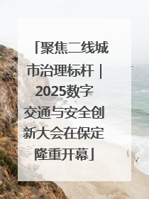聚焦二线城市治理标杆｜2025数字交通与安全创新大会在保定隆重开幕