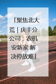 聚焦北大荒｜庆丰分公司：农机安新家 解决停放难
