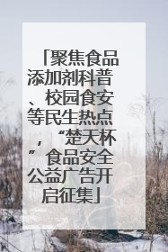 聚焦食品添加剂科普、校园食安等民生热点，“楚天杯”食品安全公益广告开启征集