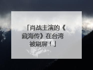 肖战主演的《藏海传》在台湾被刷屏！