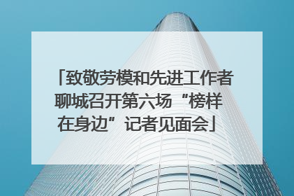 致敬劳模和先进工作者 聊城召开第六场“榜样在身边”记者见面会