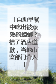 自助早餐中吃出被蒸熟的蟑螂？桔子酒店道歉，当地市监部门介入