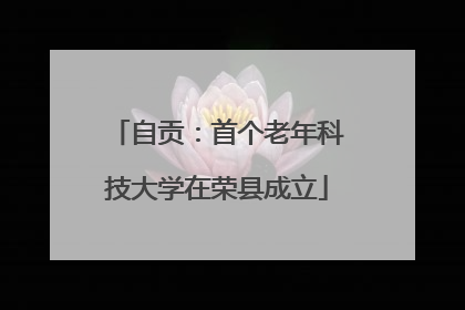 自贡：首个老年科技大学在荣县成立