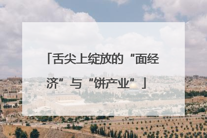 舌尖上绽放的“面经济”与“饼产业”