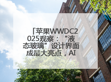 苹果WWDC2025观察：“液态玻璃”设计界面成最大亮点，AI功能升级有限