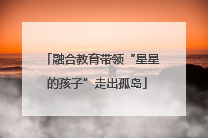 融合教育带领“星星的孩子”走出孤岛