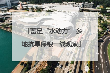 蓄足“水动力” 多地抗旱保粮一线观察