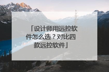 设计师用远控软件怎么选？对比四款远控软件