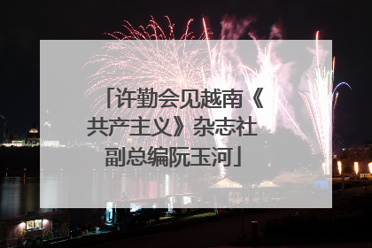 许勤会见越南《共产主义》杂志社副总编阮玉河