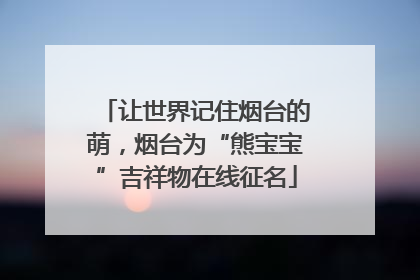 让世界记住烟台的萌，烟台为“熊宝宝”吉祥物在线征名