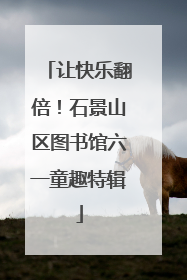 让快乐翻倍！石景山区图书馆六一童趣特辑
