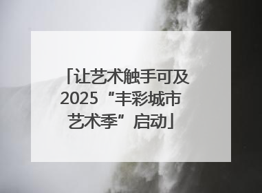 让艺术触手可及 2025“丰彩城市艺术季”启动