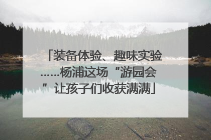 装备体验、趣味实验……杨浦这场“游园会”让孩子们收获满满
