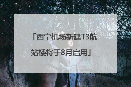 西宁机场新建T3航站楼将于8月启用