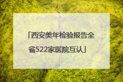 西安美年检验报告全省522家医院互认