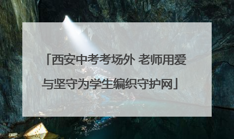 西安中考考场外 老师用爱与坚守为学生编织守护网