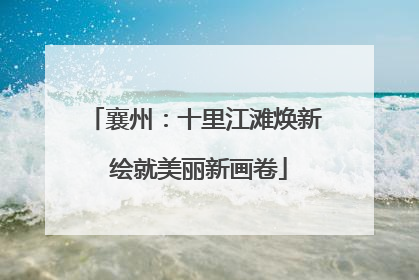 襄州：十里江滩焕新 绘就美丽新画卷