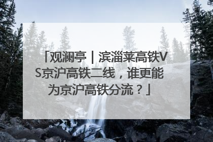 观澜亭｜滨淄莱高铁VS京沪高铁二线，谁更能为京沪高铁分流？