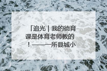 追光｜我的德育课是体育老师教的！——一所县城小学的思政课改革