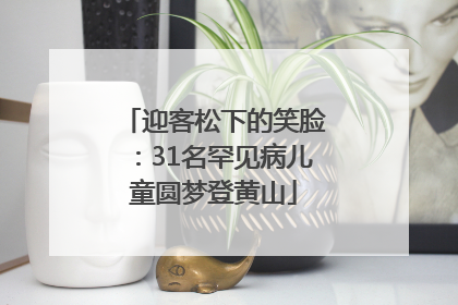 迎客松下的笑脸：31名罕见病儿童圆梦登黄山