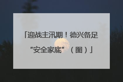 迎战主汛期！德兴备足“安全家底”（图）