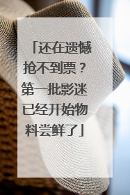 还在遗憾抢不到票？第一批影迷已经开始物料尝鲜了