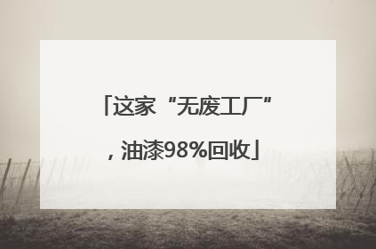 这家“无废工厂”，油漆98%回收
