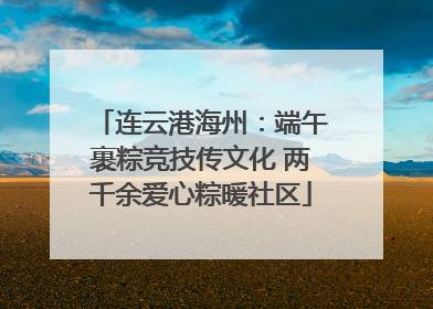 连云港海州：端午裹粽竞技传文化 两千余爱心粽暖社区