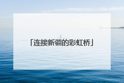 连接新疆的彩虹桥