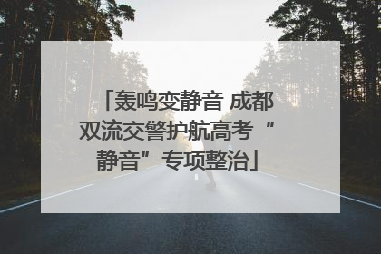 轰鸣变静音 成都双流交警护航高考“静音”专项整治