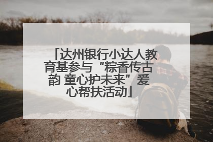 达州银行小达人教育基参与“粽香传古韵 童心护未来”爱心帮扶活动