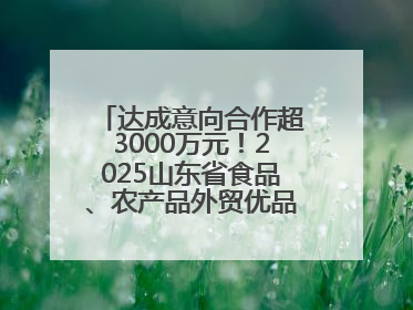 达成意向合作超3000万元！2025山东省食品、农产品外贸优品购物节闭幕