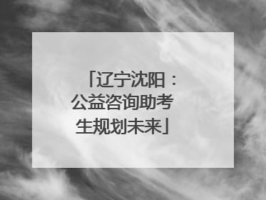 辽宁沈阳：公益咨询助考生规划未来