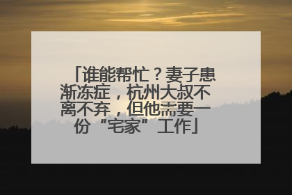 谁能帮忙？妻子患渐冻症，杭州大叔不离不弃，但他需要一份“宅家”工作