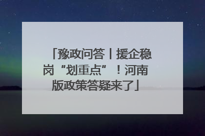 豫政问答丨援企稳岗“划重点”！河南版政策答疑来了