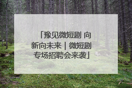 豫见微短剧 向新向未来｜微短剧专场招聘会来袭
