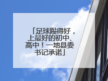 足球踢得好，上最好的初中、高中！一地县委书记承诺