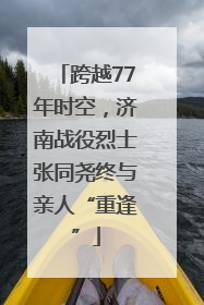 跨越77年时空，济南战役烈士张同尧终与亲人“重逢”