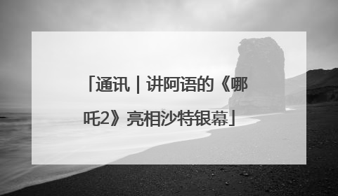 通讯｜讲阿语的《哪吒2》亮相沙特银幕