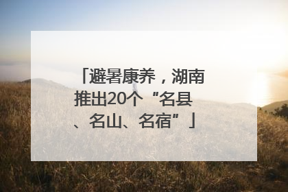 避暑康养，湖南推出20个“名县、名山、名宿”