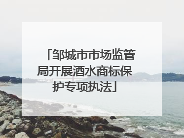 邹城市市场监管局开展酒水商标保护专项执法