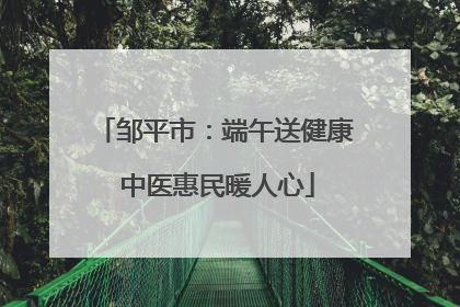 邹平市：端午送健康 中医惠民暖人心